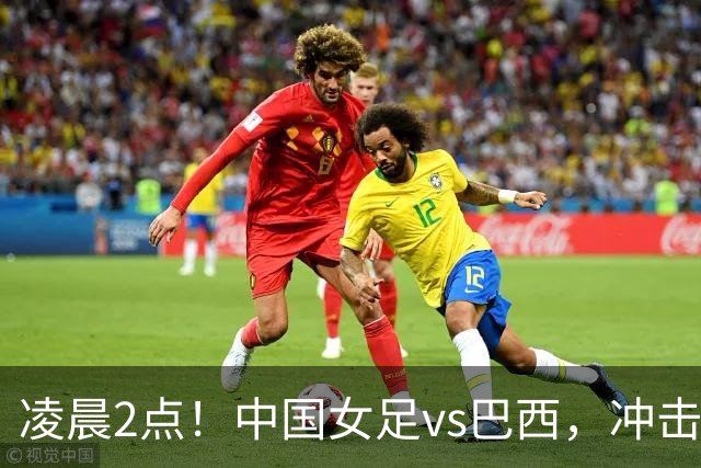 凌晨2点！中国女足vs巴西，冲击U17世界杯首个4强，传来2个好消息