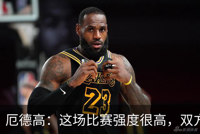 厄德高：这场比赛强度很高，双方都踢出了一些非常精彩的表现