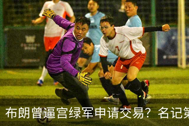 布朗曾逼宫绿军申请交易？名记第一时间回应 质疑白曼巴爆料真实性