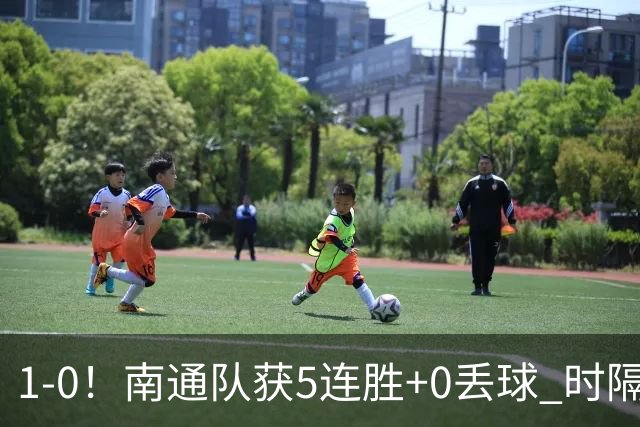1-0！南通队获5连胜+0丢球 时隔2年回归中超 江苏足球重返顶级联赛