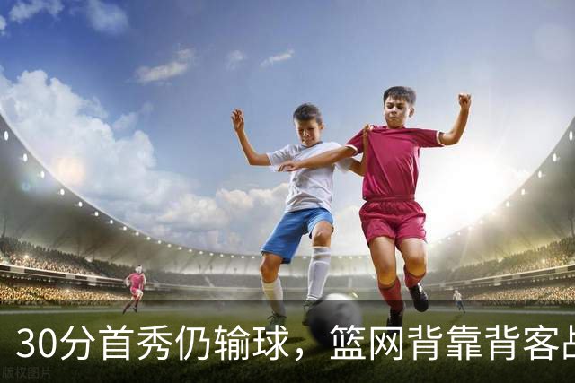 30分首秀仍输球，篮网背靠背客战骑士